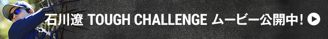 石川遼TOUGH CHALLENGEムービー公開中！
