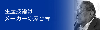 生産技術はメーカーの屋台骨