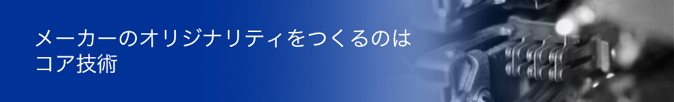 メーカーのオリジナリティをつくるのはコア技術